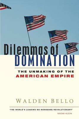 Dilemmas of Domination: The Unmaking of the American Empire by Walden Bello