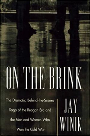 On the Brink: The Dramatic Behind the Scenes Saga of the Reagan Era and the Men and Women Who Won the Cold War by Jay Winik