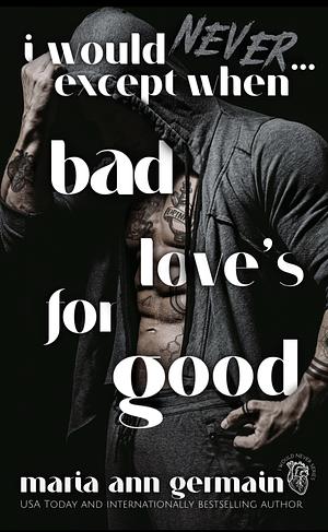 I Would Never...Except When Bad Love's For Good  by Maria Ann Germain
