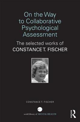 On the Way to Collaborative Psychological Assessment: The Selected Works of Constance T. Fischer by Constance T. Fischer