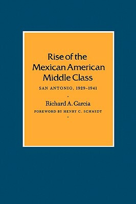 Rise of the Mexican American Middle Class: San Antonio, 1929-1941 by Richard a. Garcia