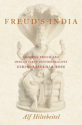 Freud's India: Sigmund Freud and India's First Psychoanalyst Girindrasekhar Bose by Alf Hiltebeitel