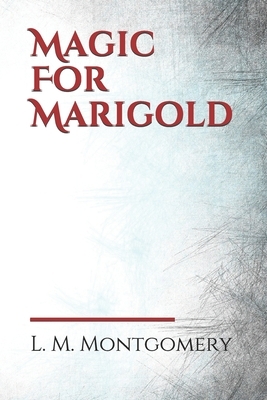 Magic For Marigold by L.M. Montgomery