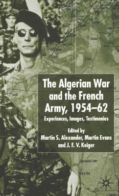 Algerian War and the French Army, 1954-62: Experiences, Images, Testimonies by Martin Evans, J. F. V. Keiger, Martin S. Alexander