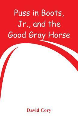 Puss in Boots, Jr., and the Good Gray Horse by David Cory