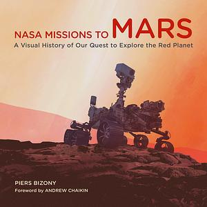 NASA Missions to Mars: A Visual History of Our Quest to Explore the Red Planet by Piers Bizony