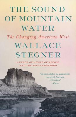 The Sound of Mountain Water: The Changing American West by Wallace Stegner