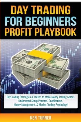 Day Trading Profit Playbook: Day Trading Strategies & Tactics to Make Money Trading Stocks Understand Setup Patterns, Candlesticks, Money Managemen by Ken Turner