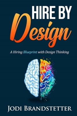 Hire by Design: A Hiring Blueprint with Design Thinking by Jodi Brandstetter