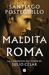 Maldita Roma: La conquista del poder de Julio César by Santiago Posteguillo