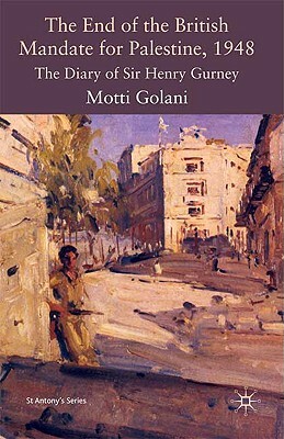 The End of the British Mandate for Palestine, 1948: The Diary of Sir Henry Gurney by Motti Golani