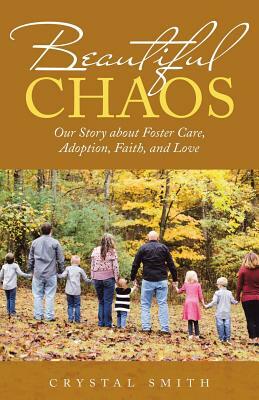 Beautiful Chaos: Our Story About Foster Care, Adoption, Faith, and Love by Crystal Smith