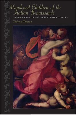 Abandoned Children of the Italian Renaissance: Orphan Care in Florence and Bologna by Nicholas Terpstra