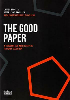 The Good Paper: A Handbook for Writing Papers in Higher Education by Peter Stray Jorgensen, Lotte Rienecker, Signe Skov