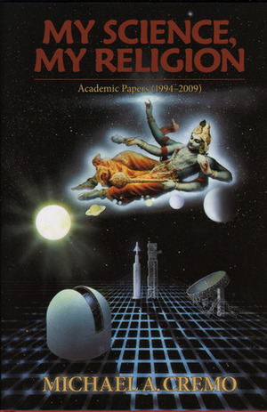 My Science, My Religion: Academic Papers (1994-2009) by Michael A. Cremo