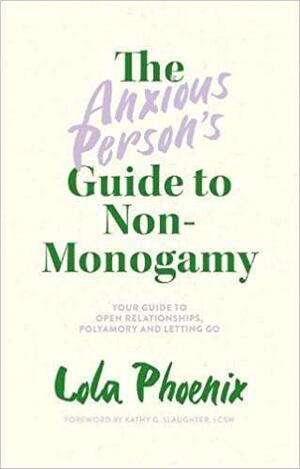 The Anxious Person's Guide to Non-Monogamy: Your Guide to Open Relationships, Polyamory and Letting Go by Lola Phoenix