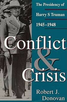 Conflict and Crisis: The Presidency of Harry S. Truman 1945-1948 by Robert John Donovan