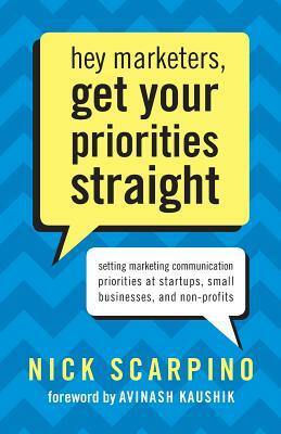 Hey Marketers, Get Your Priorities Straight: Setting Marketing Communication Priorities at Startups, Small Businesses, and Non-Profits by Nicholas Scarpino