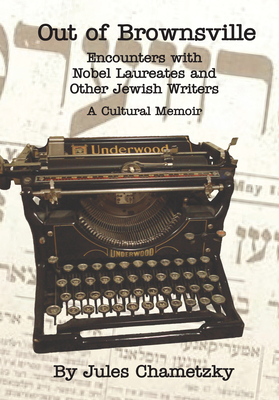 Out of Brownsville: Encounters with Nobel Laureates and Other Jewish Writers: A Cultural Memoir by Jules Chametzky