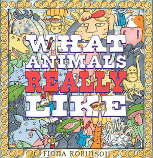 What Animals Really Like by Fiona Robinson