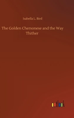 The Golden Chersonese and the Way Thither by Isabella Bird