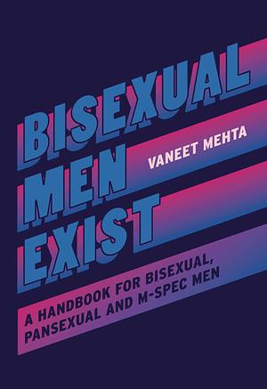 Bisexual Men Exist: A Handbook for Bisexual, Pansexual and M-Spec Men by Vaneet Mehta