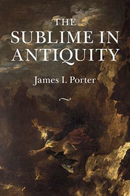 The Sublime in Antiquity by James I. Porter