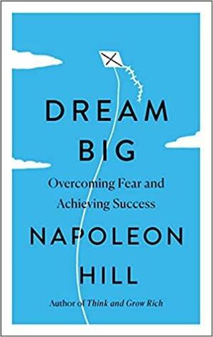 Dream Big: Overcoming Fear and Achieving Success by Napoleon Hill