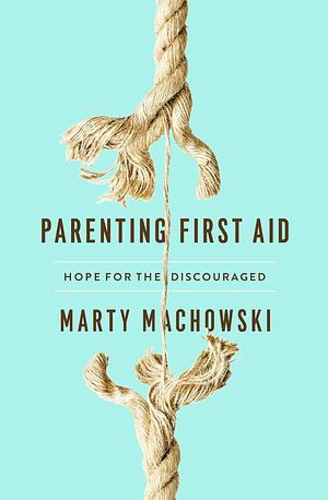 Parenting First Aid: Hope for the Discouraged by Marty Machowski