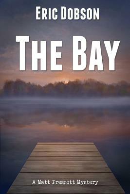 The Bay: A Matt Prescott Mystery by Eric Dobson