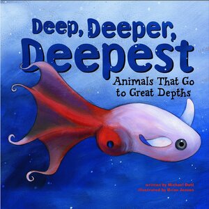 Deep, Deeper, Deepest: Animals That Go To Great Depths by Michael Dahl, Brian Jensen