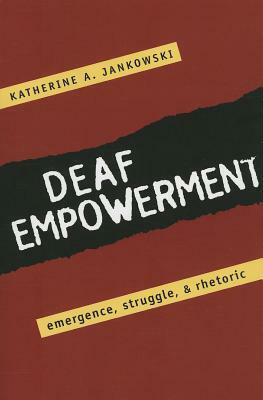 Deaf Empowerment: Emergence, Struggle, and Rhetoric by Katherine Jankowski