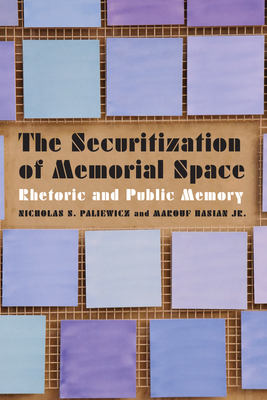 The Securitization of Memorial Space: Rhetoric and Public Memory by Marouf Hasian, Nicholas S. Paliewicz