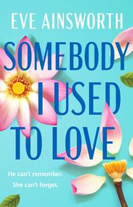 Somebody I Used to Love: The most emotional, unforgettable love story by Eve Ainsworth