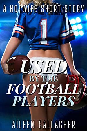 Used By The Football Players: A Hotwife Short Story by Aileen Gallagher