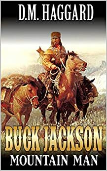 Buck Jackson: Mountain Man: A Mountain Man Adventure by D.M. Haggard