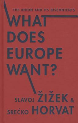What Does Europe Want?: The Union and Its Discontents by Slavoj Žižek, Srećko Horvat