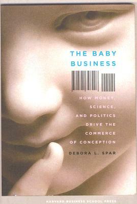 The Baby Business: How Money, Science, and Politics Drive the Commerce of Conception by Debora L. Spar