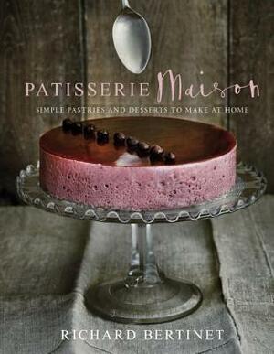 Patisserie Maison: Simple Pastries and Desserts to Make at Home by Richard Bertinet