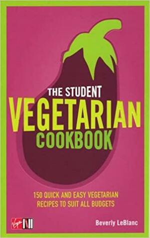 The Student Vegetarian Cookbook: 150 Quick and Easy Vegetarian Recipes to Suit All Budgets by Beverly LeBlanc