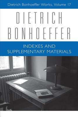 Dietrich Bonhoeffer: Indexes and Supplementary Materials: Dietrich Bonhoeffer Works, Volume 17 by Victoria J. Barnett, Mark Brocker, Dietrich Bonhoeffer