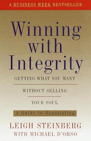 Winning with Integrity: Getting What You Want Without Selling Your Soul by Michael D'Orso, Leigh Steinberg, Leigh Steinberg