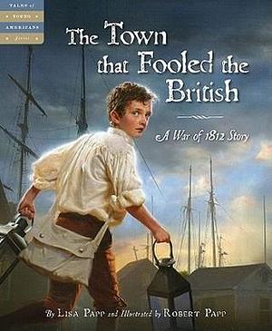 The Town that Fooled the British: A War of 1812 Story by Lisa Papp, Robert Papp