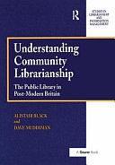 Understanding Community Librarianship: The Public Library in Post-modern Britain by Alistair Black