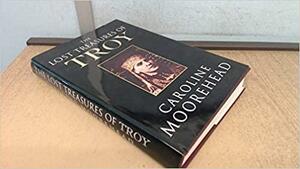 The Lost Treasures Of Troy by Caroline Moorehead