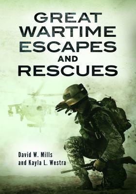 Great Wartime Escapes and Rescues by Kayla L. Westra, David W. Mills