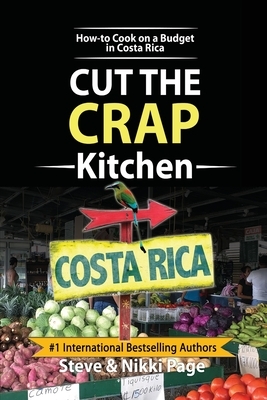 Cut The Crap Kitchen: How-to Cook On A Budget In Costa Rica by Nikki Page, Steve Page