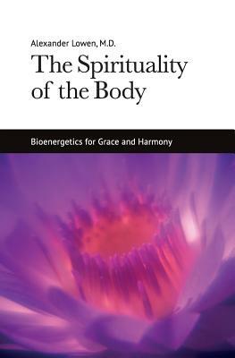 The Spirituality of the Body: Bioenergetics for Grace and Harmony by Alexander Lowen