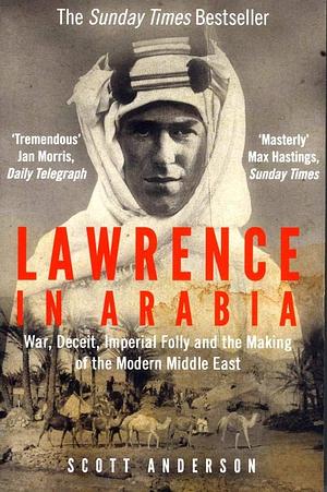 Lawrence in Arabia: War, Deceit, Imperial Folly and the Making of the Modern Middle East by Скот Андерсън, Scott Anderson