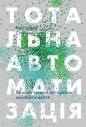 Тотальна автоматизація. Як комп'ютерні алгоритми змінюють життя by Christopher Steiner, Олександр Лотоцький